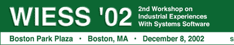 WIESS '02, 2nd Workshop on Industrial Experiences with Systems Software, December 8, 2002, Boston Park Plaza, Boston, Massachusetts